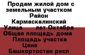 Продам жилой дом с земельным участком › Район ­ Кармаскалинский › Улица ­ 60 лет Октября › Общая площадь дома ­ 42 › Площадь участка ­ 18 › Цена ­ 800 000 - Башкортостан респ., Кармаскалинский р-н, Улукулево д. Недвижимость » Дома, коттеджи, дачи продажа   